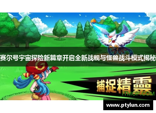 赛尔号宇宙探险新篇章开启全新战舰与怪兽战斗模式揭秘
