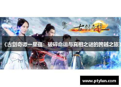 《古剑奇谭一星蕴：破碎命运与真相之谜的跨越之旅》