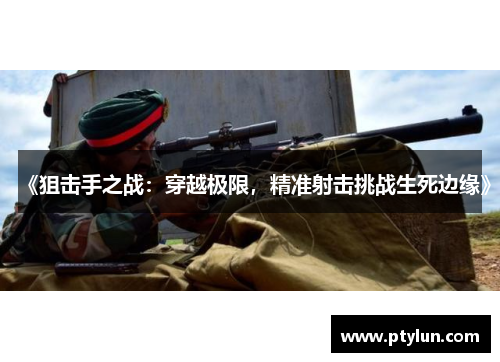 《狙击手之战：穿越极限，精准射击挑战生死边缘》
