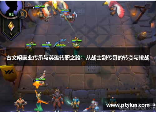 古文明霸业传承与英雄转职之路：从战士到传奇的转变与挑战