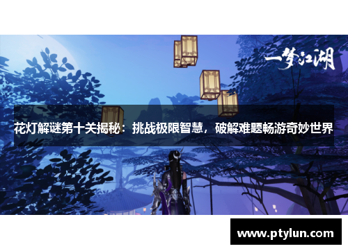 花灯解谜第十关揭秘：挑战极限智慧，破解难题畅游奇妙世界