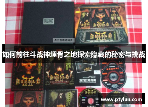 如何前往斗战神埋骨之地探索隐藏的秘密与挑战