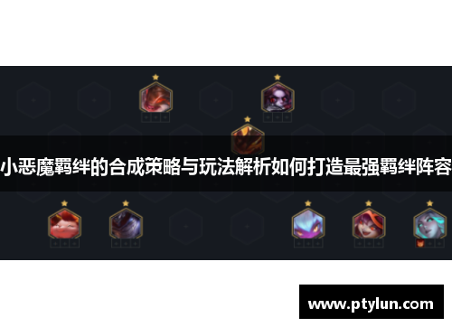 小恶魔羁绊的合成策略与玩法解析如何打造最强羁绊阵容