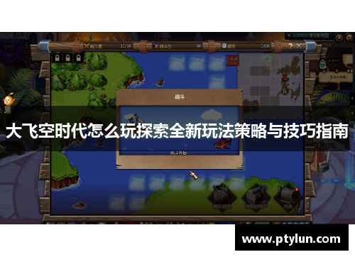 大飞空时代怎么玩探索全新玩法策略与技巧指南