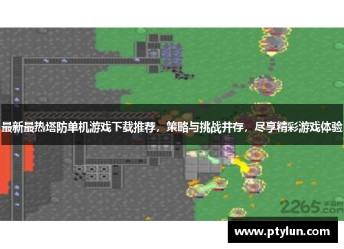 最新最热塔防单机游戏下载推荐，策略与挑战并存，尽享精彩游戏体验